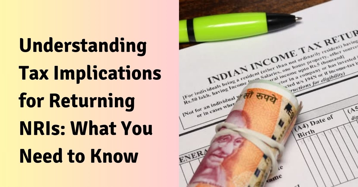 Understanding tax implications for returning nris what you need to know