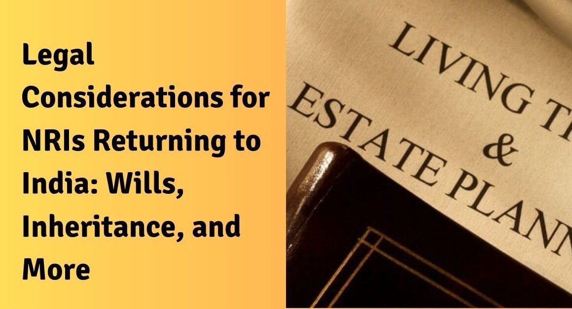 Legal considerations for nris returning to india: wills, inheritance, and more