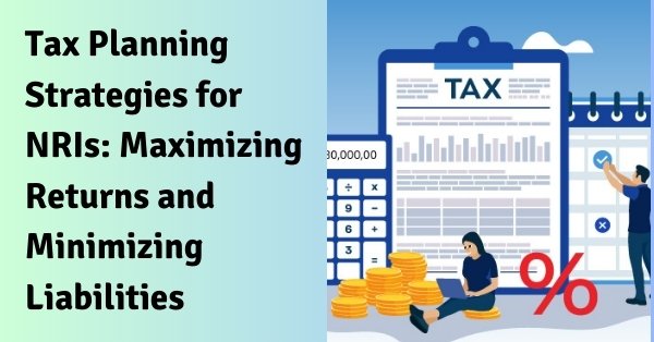 Tax planning strategies for nris: maximizing returns and minimizing liabilities