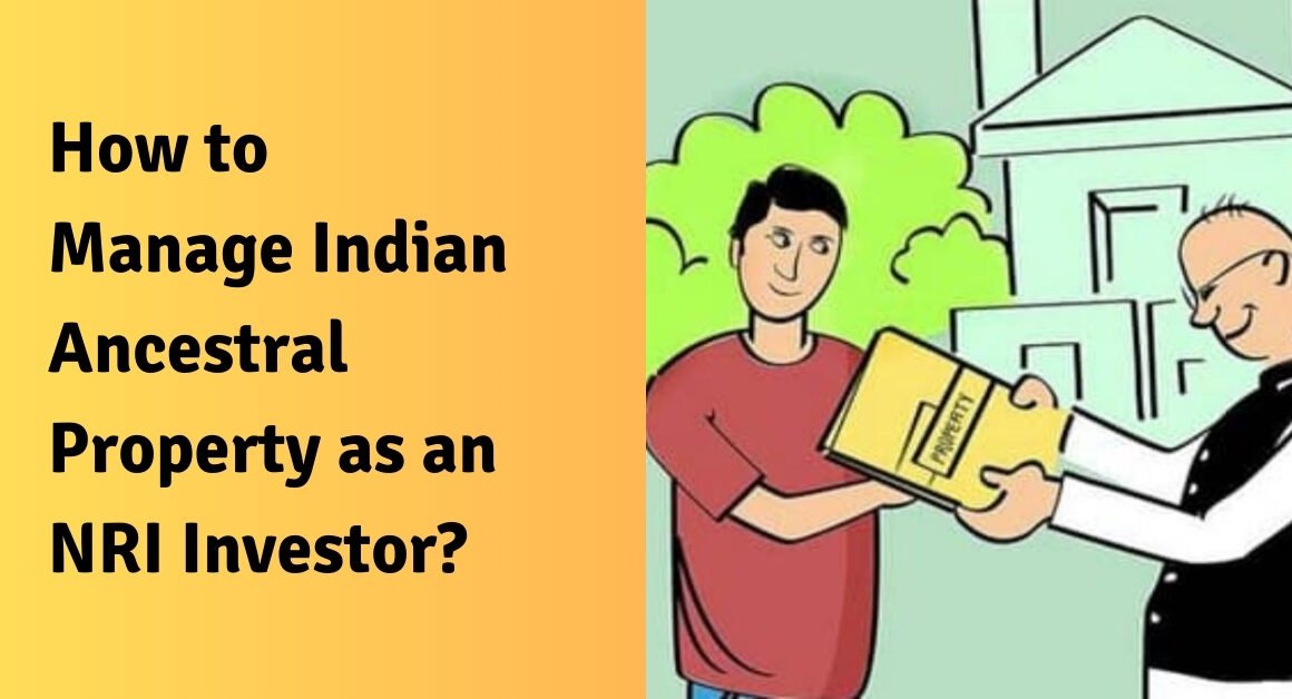 How to manage indian ancestral property as an nri investor?