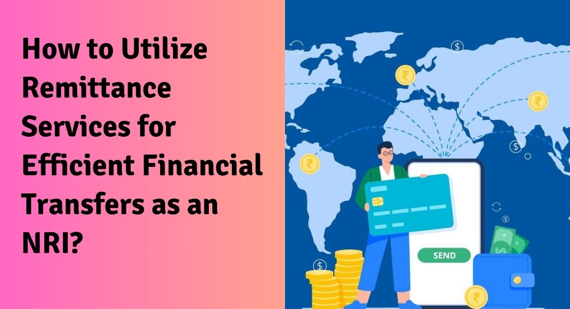 How to utilize remittance services for efficient financial transfers as an nri