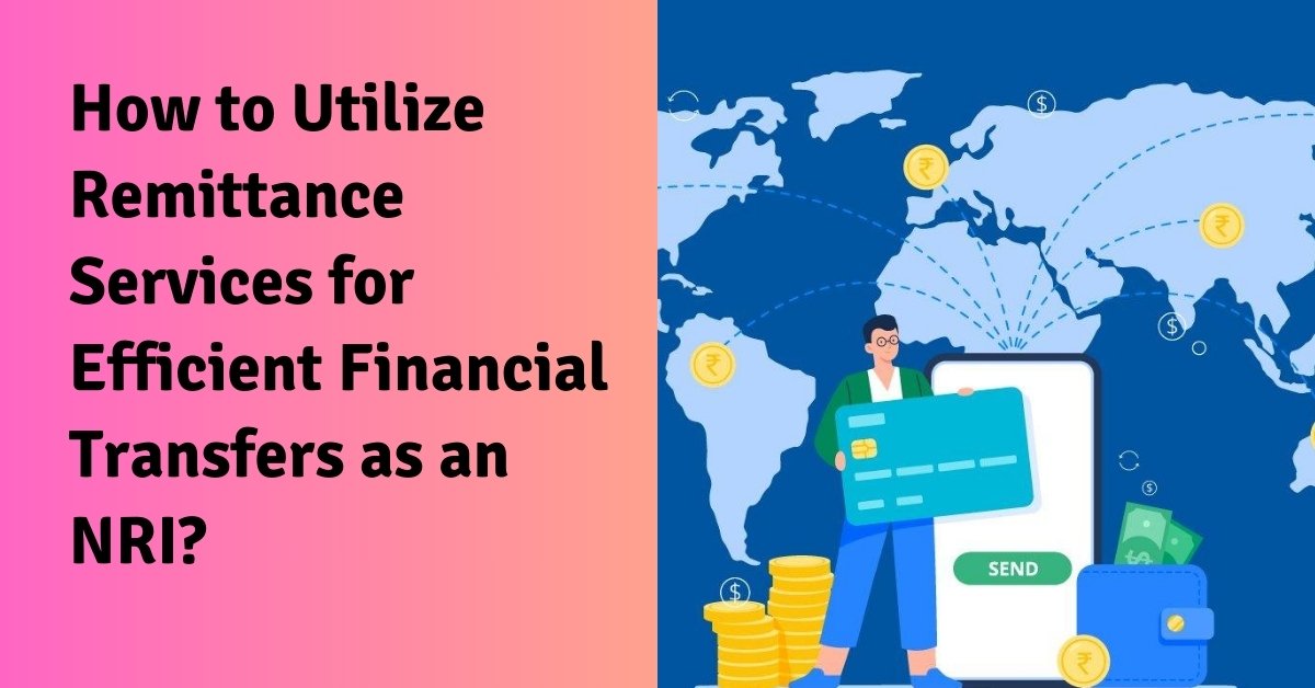 How to utilize remittance services for efficient financial transfers as an nri