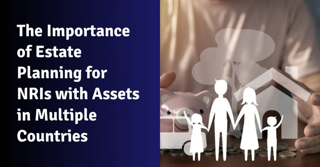 The importance of estate planning for nris with assets in multiple countries