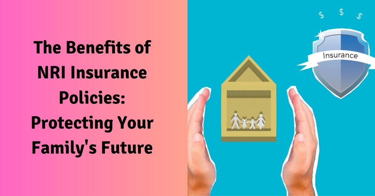 The benefits of nri insurance policies: protecting your family's future