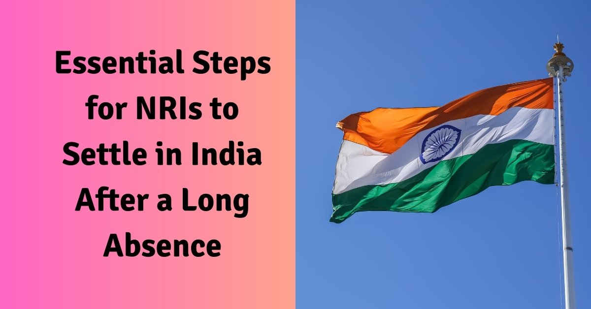 Essential steps for nris to settle in india after a long absence