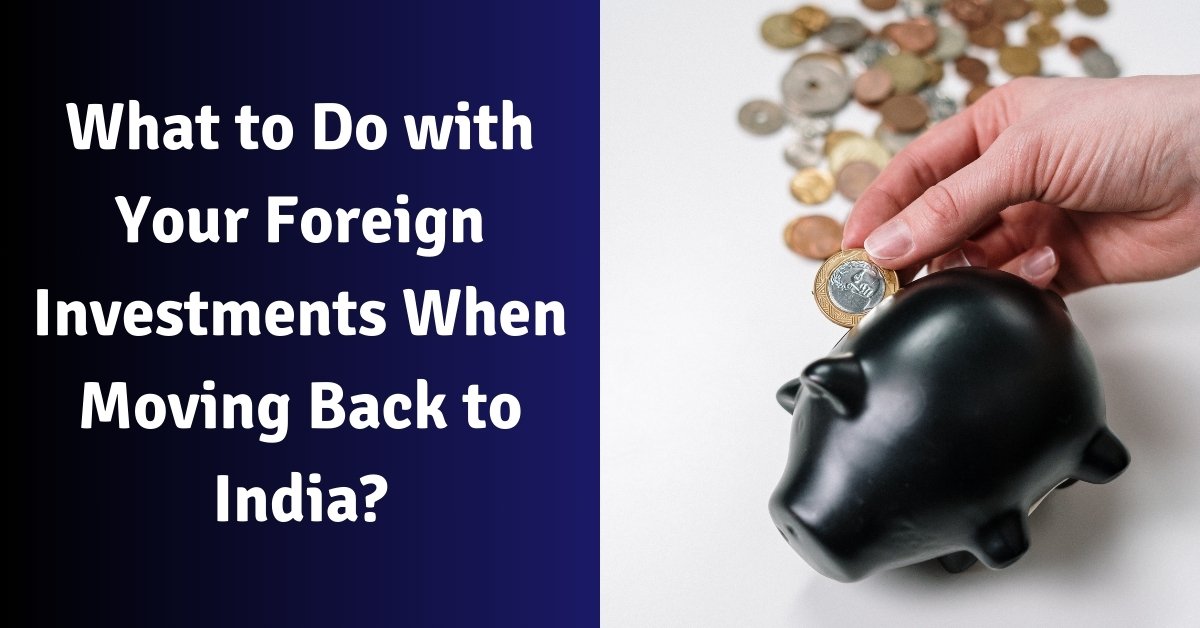 What to do with your foreign investments when moving back to india