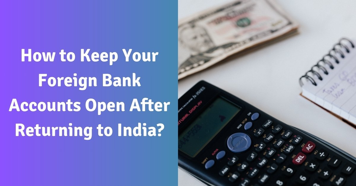 How to keep your foreign bank accounts open after returning to india?