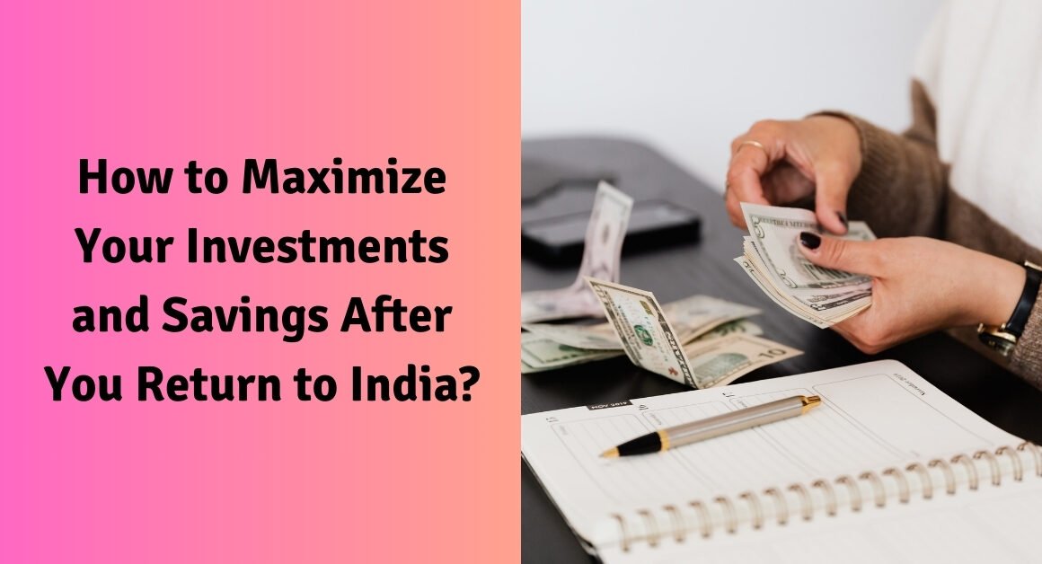 How to maximize your investments and savings after you return to india?