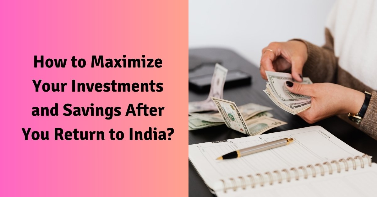 How to maximize your investments and savings after you return to india?