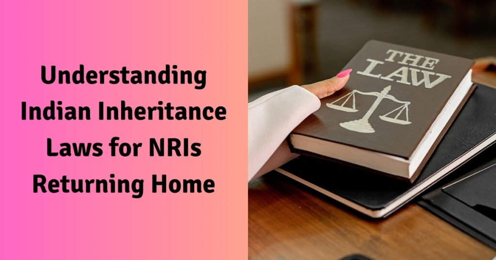 Understanding indian inheritance laws for nris returning home
