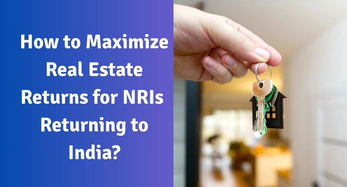 How to maximize real estate returns for nris returning to india?