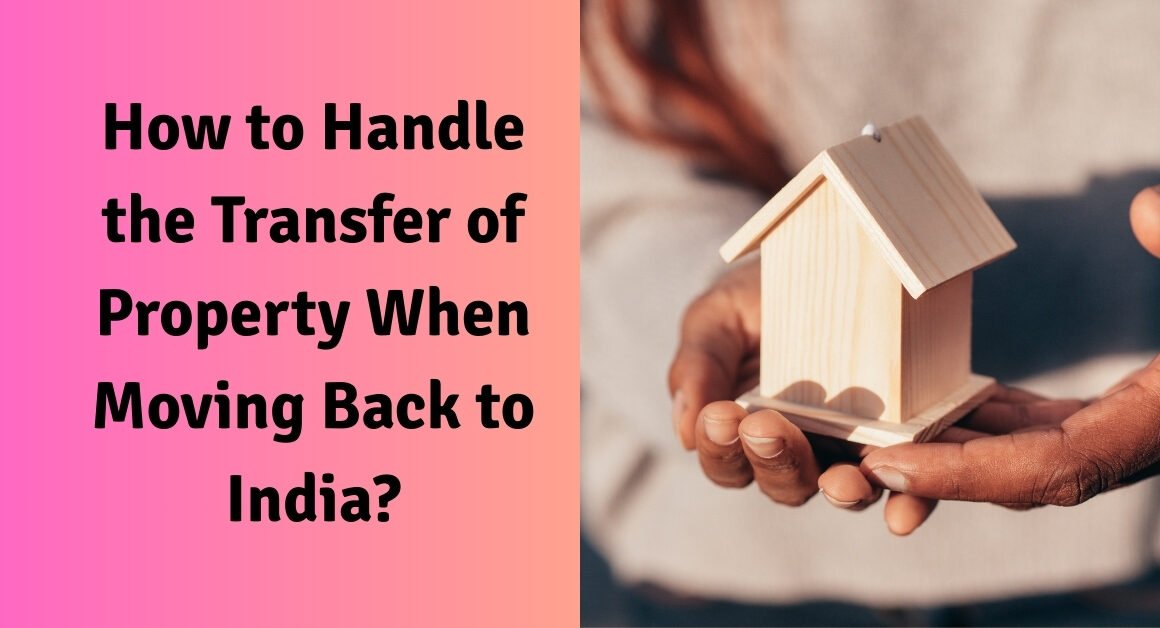 How to handle the transfer of property when moving back to india?